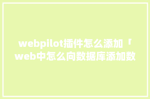 webpilot插件怎么添加「web中怎么向数据库添加数据」 Web前端