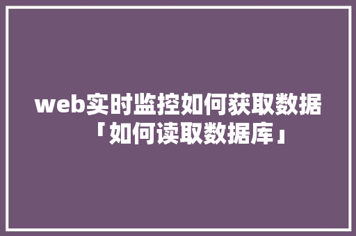 web实时监控如何获取数据「如何读取数据库」 Web前端