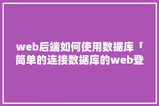 web后端如何使用数据库「简单的连接数据库的web登录界面」