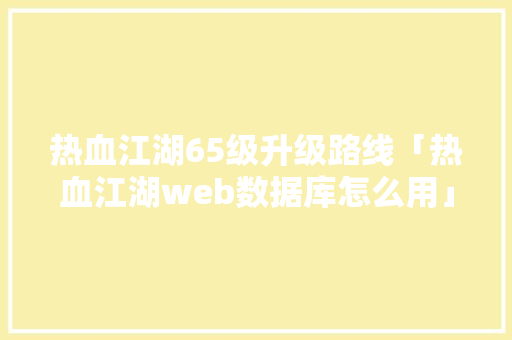 热血江湖65级升级路线「热血江湖web数据库怎么用」