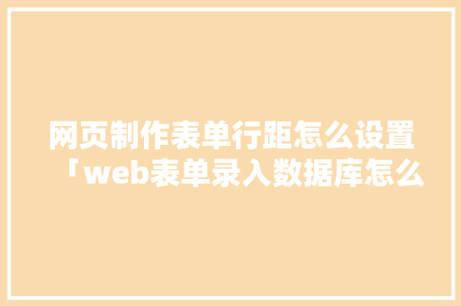网页制作表单行距怎么设置「web表单录入数据库怎么做」
