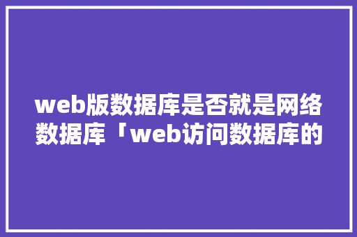 web版数据库是否就是网络数据库「web访问数据库的步骤」