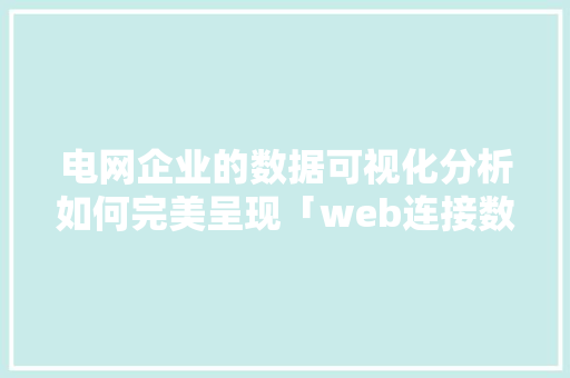 电网企业的数据可视化分析如何完美呈现「web连接数据库」