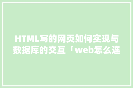 HTML写的网页如何实现与数据库的交互「web怎么连接sql数据库」