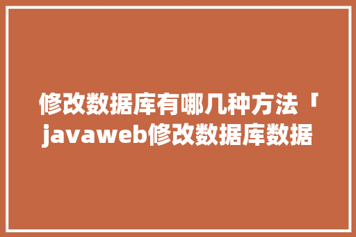 修改数据库有哪几种方法「javaweb修改数据库数据」