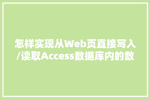 怎样实现从Web页直接写入/读取Access数据库内的数据「网页访问access数据库」
