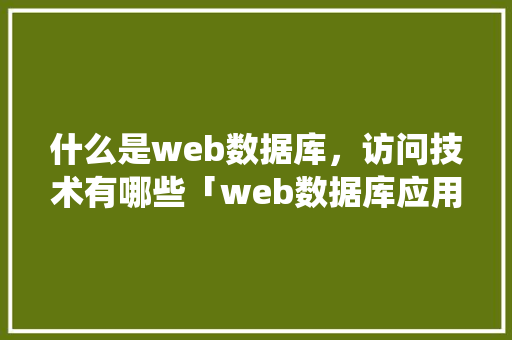 什么是web数据库，访问技术有哪些「web数据库应用系统体系结构」