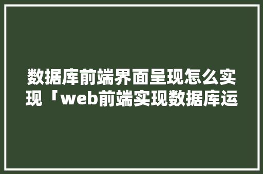数据库前端界面呈现怎么实现「web前端实现数据库运行」