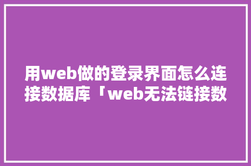 用web做的登录界面怎么连接数据库「web无法链接数据库怎么办」