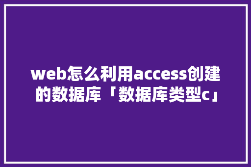 web怎么利用access创建的数据库「数据库类型c」 服务器/数据库