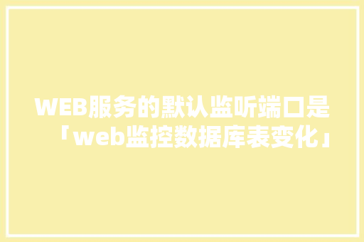 WEB服务的默认监听端口是「web监控数据库表变化」