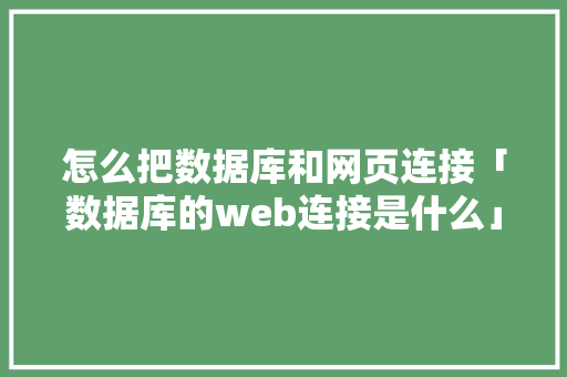 怎么把数据库和网页连接「数据库的web连接是什么」