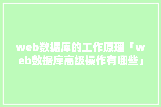 web数据库的工作原理「web数据库高级操作有哪些」 建站教程