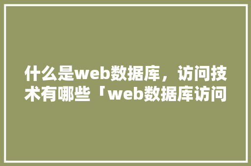 什么是web数据库，访问技术有哪些「web数据库访问技术」 服务器/数据库
