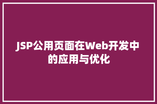 JSP公用页面在Web开发中的应用与优化