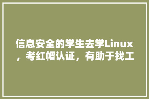 信息安全的学生去学Linux，考红帽认证，有助于找工作吗「linux数据库登录」