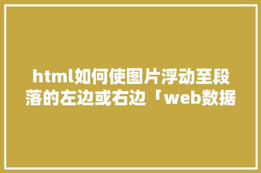 html如何使图片浮动至段落的左边或右边「web数据库管理工具」