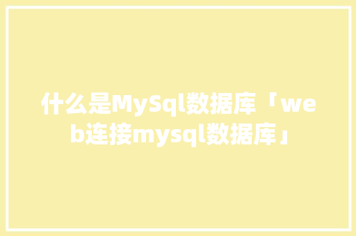 什么是MySql数据库「web连接mysql数据库」