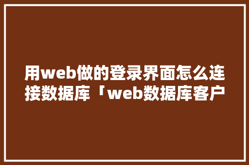 用web做的登录界面怎么连接数据库「web数据库客户端」