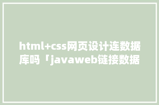 html+css网页设计连数据库吗「javaweb链接数据库」