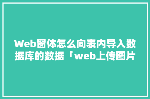 Web窗体怎么向表内导入数据库的数据「web上传图片数据库是什么」 服务器/数据库