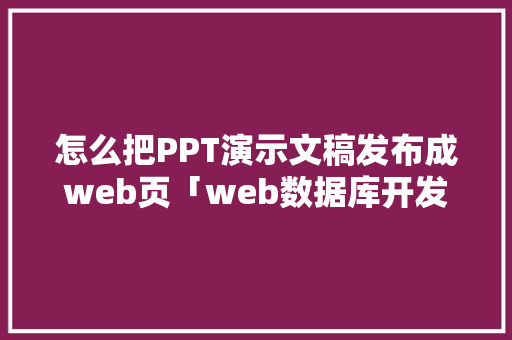 怎么把PPT演示文稿发布成web页「web数据库开发」