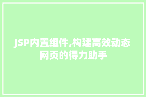 JSP内置组件,构建高效动态网页的得力助手