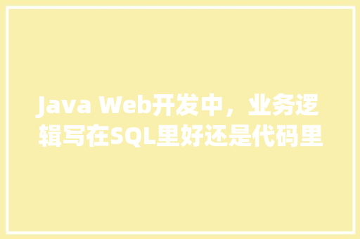 Java Web开发中，业务逻辑写在SQL里好还是代码里好呢？有什么建议吗「web调用数据库」