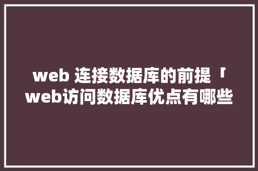 web 连接数据库的前提「web访问数据库优点有哪些」