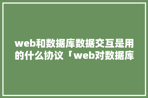 web和数据库数据交互是用的什么协议「web对数据库的查询」