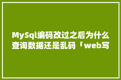 MySql编码改过之后为什么查询数据还是乱码「web写入数据库中文乱码」 SEO教程