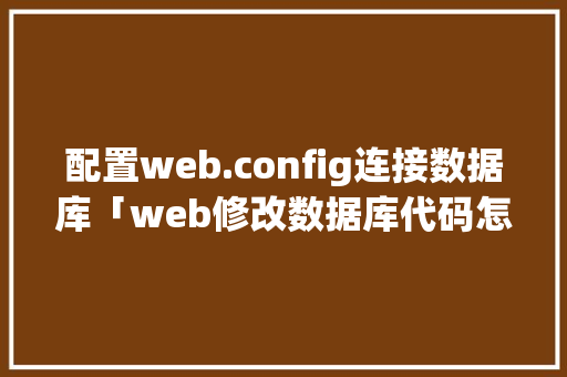 配置web.config连接数据库「web修改数据库代码怎么改」 友链在线
