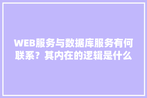 WEB服务与数据库服务有何联系？其内在的逻辑是什么关系「web数据库系统」 友链在线