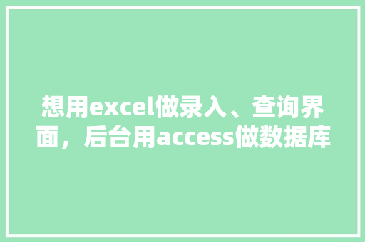 想用excel做录入、查询界面，后台用access做数据库，怎么做「web前端与数据库连接」