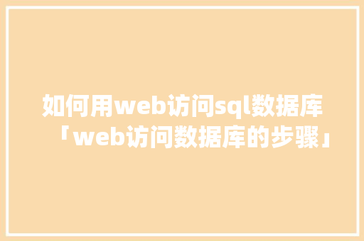 如何用web访问sql数据库「web访问数据库的步骤」