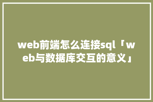 web前端怎么连接sql「web与数据库交互的意义」