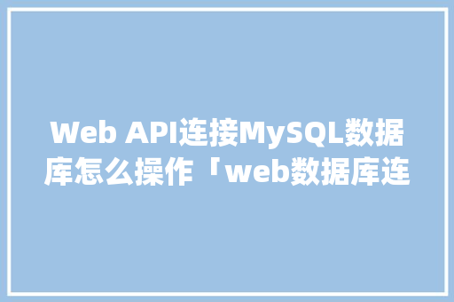 Web API连接MySQL数据库怎么操作「web数据库连接」