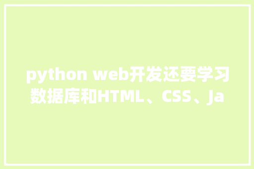 python web开发还要学习数据库和HTML、CSS、JavaScrip吗「python数据库编程」 SEO教程