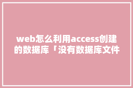 web怎么利用access创建的数据库「没有数据库文件请求任何副本怎么办」