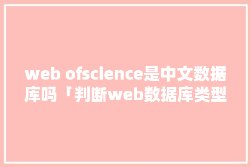 web ofscience是中文数据库吗「判断web数据库类型的方法」