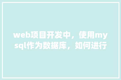 web项目开发中，使用mysql作为数据库，如何进行数据库优化「基于web端数据库管理系统设计」