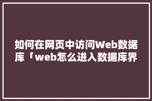 如何在网页中访问Web数据库「web怎么进入数据库界面设置」