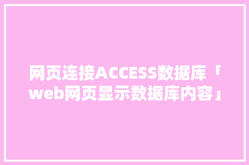网页连接ACCESS数据库「web网页显示数据库内容」 服务器/数据库