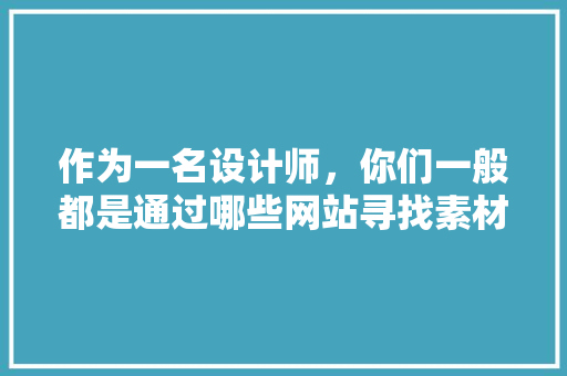 作为一名设计师，你们一般都是通过哪些网站寻找素材、获取灵感的呢「web调用数据库」