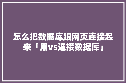 怎么把数据库跟网页连接起来「用vs连接数据库」