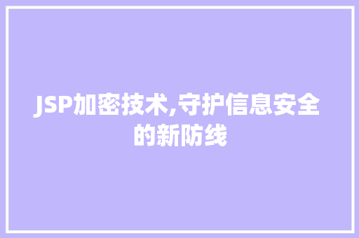JSP加密技术,守护信息安全的新防线