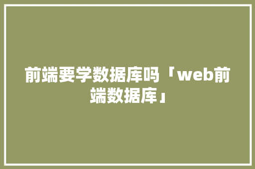 前端要学数据库吗「web前端数据库」
