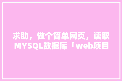 求助，做个简单网页，读取MYSQL数据库「web项目数据库配置文件在哪」