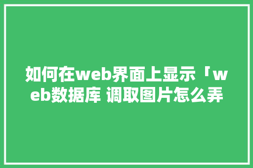如何在web界面上显示「web数据库 调取图片怎么弄」 服务器/数据库
