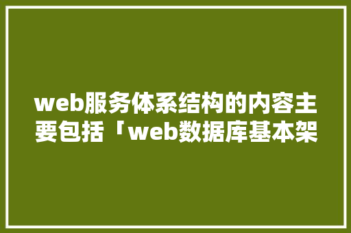 web服务体系结构的内容主要包括「web数据库基本架构有哪些」
